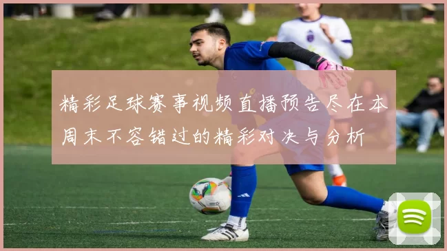 精彩足球赛事视频直播预告尽在本周末不容错过的精彩对决与分析