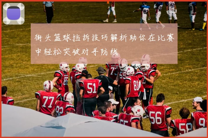 街头篮球挡拆技巧解析助你在比赛中轻松突破对手防线