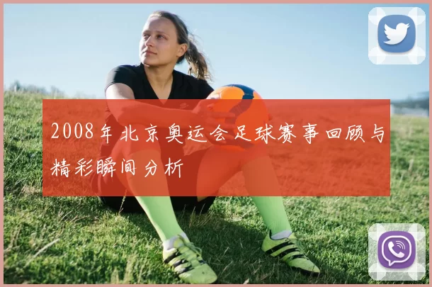 2008年北京奥运会足球赛事回顾与精彩瞬间分析