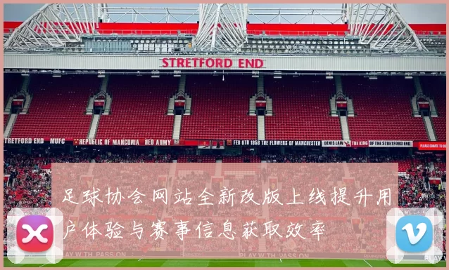 足球协会网站全新改版上线提升用户体验与赛事信息获取效率