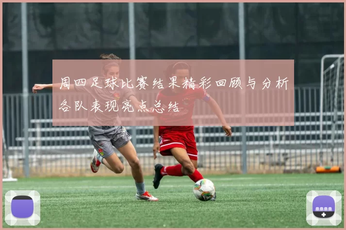 周四足球比赛结果精彩回顾与分析各队表现亮点总结