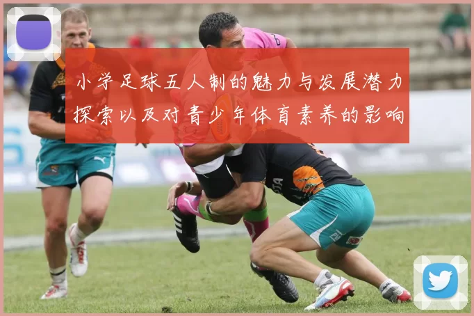 小学足球五人制的魅力与发展潜力探索以及对青少年体育素养的影响分析