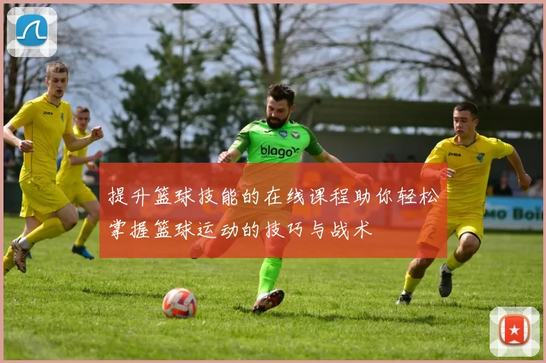提升篮球技能的在线课程助你轻松掌握篮球运动的技巧与战术